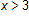 x is greater than 3