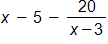 x minus 5, minus the fraction with numerator 20, and denominator x minus 3