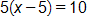 5 times, open parenthesis, x minus 5, close parenthesis, equals 10