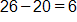 26 minus 20, equals 6 
