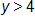 y is greater than 4