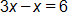 3 x minus x, equals 6
