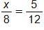 the fraction x over 8 equals the fraction 5 over 12