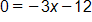 0 equals, negative 3 x minus 12