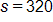 s equals 320 