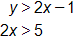 y is greater than 2 x minus 1, and, 2 x is greater than 5