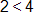 2 is less than 4