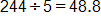244 divided by 5, equals 48 point 8