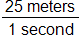 the fraction 25 meters over 1 second