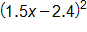 open parenthesis, 1 point 5 x minus 2 point 4, close parenthesis, squared