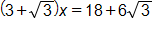 open parenthesis, 3 plus the square root of 3, close parenthesis, times x, equals 18, plus 6 times the square root of 3