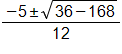 the fraction with numerator negative 5, plus or minus the square root of 36 minus 168, end root, and denominator 12