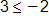 3 is less than or equal to negative 2