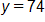 y equals 74