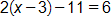 2 times, open parenthesis, x minus 3, close parenthesis, minus 11, equals 6