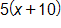 5 times, open parenthesis, x plus 10, close parenthesis