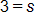 3 equals s