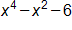x to the fourth power, minus x squared, minus 6