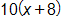 10 times, open parenthesis, x plus 8, close parenthesis