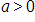 a, is greater than 0
