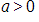 a is greater than 0