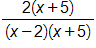 the fraction with numerator 2 times, open parenthesis, x plus 5, close parenthesis, and denominator, open parenthesis, x minus 2, close parenthesis, times, open parenthesis, x plus 5, close parenthesis, end fraction