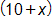 open parenthesis, 10 plus x, close parenthesis 