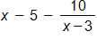 x minus 5, minus the fraction with numerator 10, and denominator x minus 3