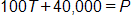 100 T plus 40,000, equals P