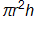 pi, times r squared, times h