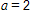 a equals 2