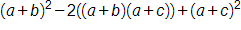 open parenthesis, a, plus b, close parenthesis, squared, minus, 2 times, open parenthesis, open parenthesis, a, plus b, close parenthesis, times, open parenthesis, a, plus c, close parenthesis, close parenthesis, plus, open parenthesis, a, plus c, close parenthesis, squared