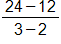 the fraction with numerator 24 minus 12, and denominator 3 minus 2, end fraction
