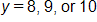 y equals 8, 9, or 10