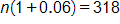 n  times, open parenthesis, 1 plus 0 point 0 6, close parenthesis, equals 318