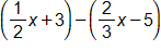 open parenthesis, one-half x, plus 3, close parenthesis, minus, open parenthesis, two-thirds x, minus 5, close parenthesis