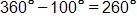 360 degrees minus 100 degrees, equals 260 degrees
