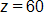 z equals 60