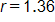 r equals 1 point 3 6