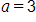 a, equals 3