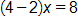 open parenthesis, 4 minus 2, close parenthesis, times x, equals 8