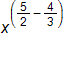 x raised to the open parenthesis, five halves, minus four thirds, close parenthesis, power