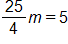 the fraction 25 over 4, end fraction, times m, equals, 5