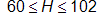 60 is less than or equal to H, which is less than or equal to 102