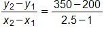 the fraction with numerator y sub 2, minus y sub 1, and denominator x sub 2, minus x sub 1, end fraction, equals, the fraction with numerator 350 minus 200, and denominator 2 point 5 minus 1, end fraction