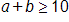 a, plus b, is greater than or equal to 10