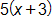 5 times, open parenthesis, x plus 3, close parenthesis