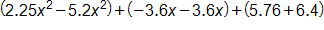 open parenthesis, 2 point 2 5, x squared, minus 5 point 2, x squared, close parenthesis, plus, open parenthesis, negative 3 point 6 x minus 3 point 6 x, close parenthesis, plus, open parenthesis, 5 point 7 6 plus 6 point 4, close parenthesis