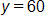 y equals 60