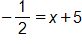 negative one half equals, x plus 5